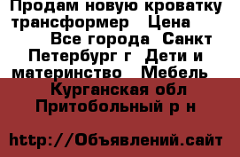 Продам новую кроватку-трансформер › Цена ­ 6 000 - Все города, Санкт-Петербург г. Дети и материнство » Мебель   . Курганская обл.,Притобольный р-н